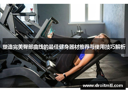 塑造完美臀部曲线的最佳健身器材推荐与使用技巧解析
