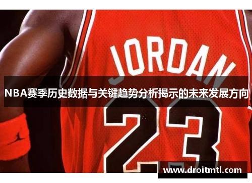 NBA赛季历史数据与关键趋势分析揭示的未来发展方向