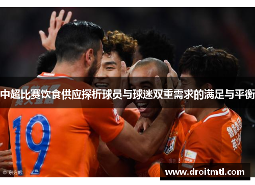 中超比赛饮食供应探析球员与球迷双重需求的满足与平衡