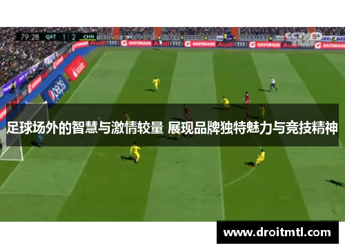 足球场外的智慧与激情较量 展现品牌独特魅力与竞技精神
