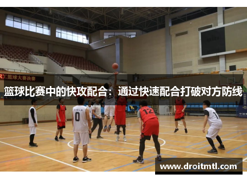 篮球比赛中的快攻配合：通过快速配合打破对方防线
